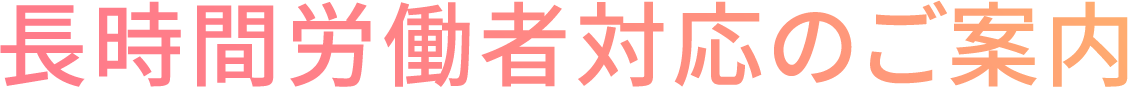 長時間労働者対応のご案内